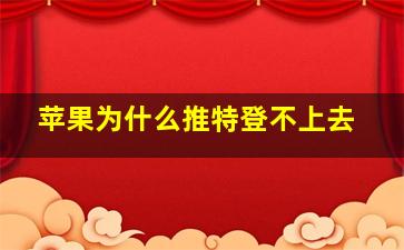 苹果为什么推特登不上去