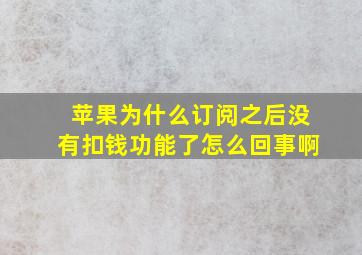 苹果为什么订阅之后没有扣钱功能了怎么回事啊