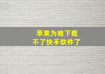 苹果为啥下载不了快手软件了