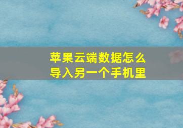 苹果云端数据怎么导入另一个手机里