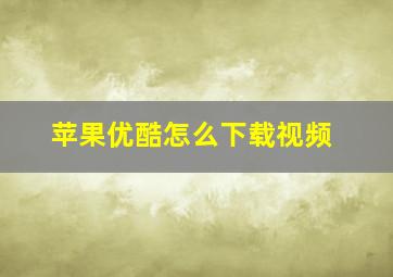 苹果优酷怎么下载视频