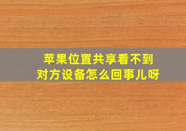 苹果位置共享看不到对方设备怎么回事儿呀