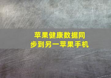 苹果健康数据同步到另一苹果手机