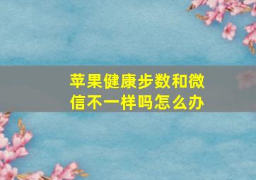 苹果健康步数和微信不一样吗怎么办