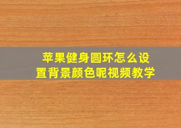 苹果健身圆环怎么设置背景颜色呢视频教学