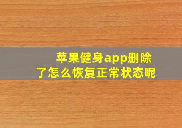 苹果健身app删除了怎么恢复正常状态呢