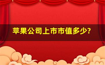 苹果公司上市市值多少?