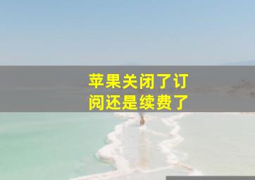 苹果关闭了订阅还是续费了