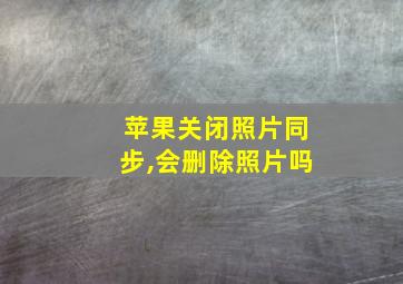 苹果关闭照片同步,会删除照片吗