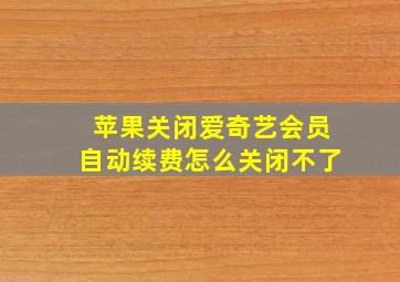 苹果关闭爱奇艺会员自动续费怎么关闭不了