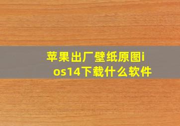 苹果出厂壁纸原图ios14下载什么软件