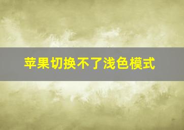 苹果切换不了浅色模式