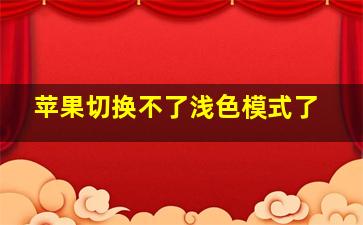 苹果切换不了浅色模式了