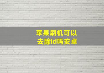 苹果刷机可以去除id吗安卓