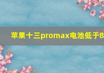 苹果十三promax电池低于80