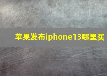 苹果发布iphone13哪里买