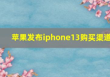 苹果发布iphone13购买渠道