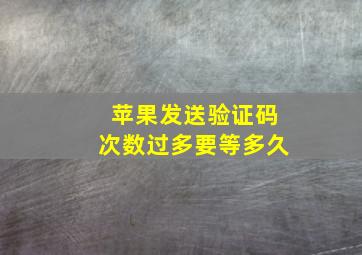 苹果发送验证码次数过多要等多久