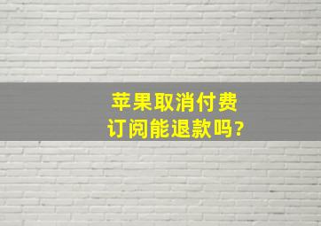 苹果取消付费订阅能退款吗?