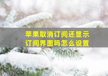 苹果取消订阅还显示订阅界面吗怎么设置