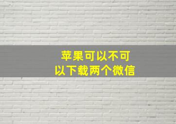 苹果可以不可以下载两个微信