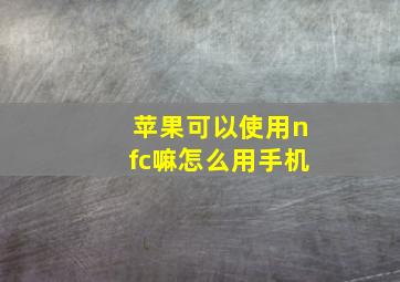 苹果可以使用nfc嘛怎么用手机