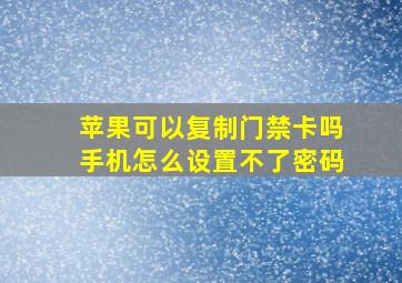 苹果可以复制门禁卡吗手机怎么设置不了密码