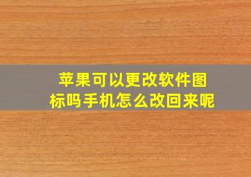 苹果可以更改软件图标吗手机怎么改回来呢