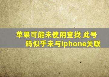 苹果可能未使用查找 此号码似乎未与iphone关联