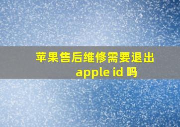 苹果售后维修需要退出apple id 吗