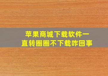 苹果商城下载软件一直转圈圈不下载咋回事