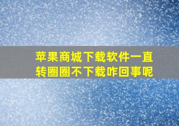 苹果商城下载软件一直转圈圈不下载咋回事呢