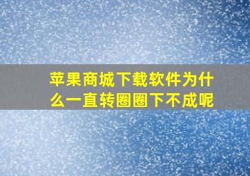 苹果商城下载软件为什么一直转圈圈下不成呢