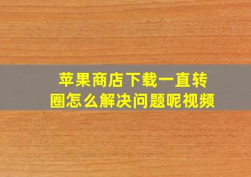 苹果商店下载一直转圈怎么解决问题呢视频