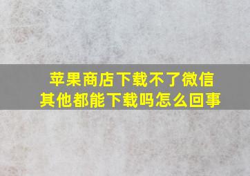 苹果商店下载不了微信其他都能下载吗怎么回事