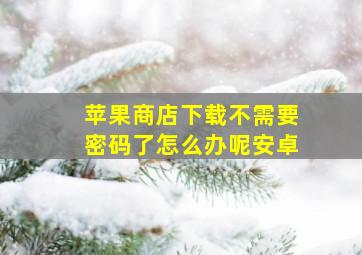 苹果商店下载不需要密码了怎么办呢安卓