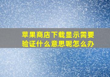 苹果商店下载显示需要验证什么意思呢怎么办