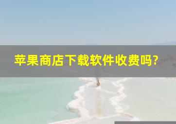 苹果商店下载软件收费吗?