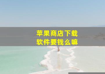 苹果商店下载软件要钱么嘛