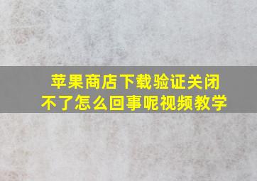 苹果商店下载验证关闭不了怎么回事呢视频教学