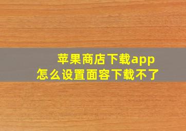 苹果商店下载app怎么设置面容下载不了