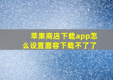 苹果商店下载app怎么设置面容下载不了了