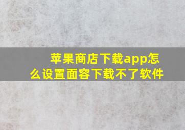 苹果商店下载app怎么设置面容下载不了软件