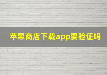 苹果商店下载app要验证吗