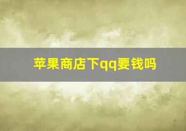 苹果商店下qq要钱吗