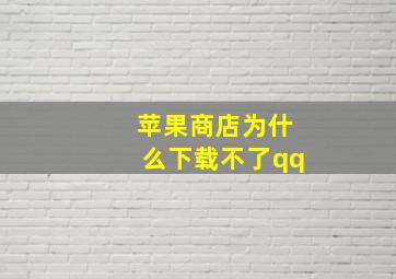 苹果商店为什么下载不了qq