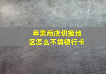 苹果商店切换地区怎么不填银行卡