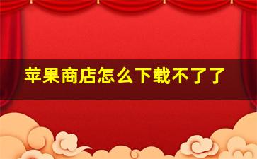 苹果商店怎么下载不了了