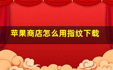 苹果商店怎么用指纹下载