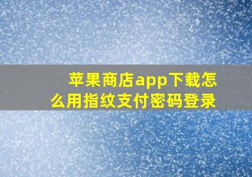 苹果商店app下载怎么用指纹支付密码登录